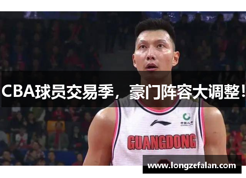CBA球员交易季,豪门阵容大调整!