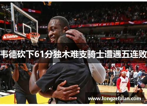 韦德砍下61分独木难支骑士遭遇五连败